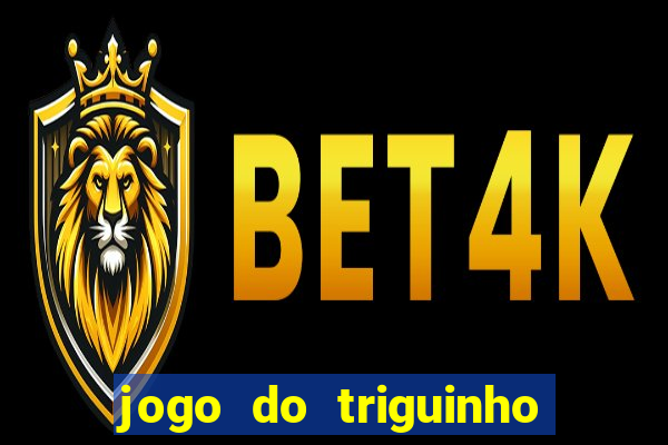 jogo do triguinho de ganhar dinheiro